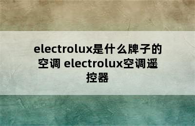 electrolux是什么牌子的空调 electrolux空调遥控器